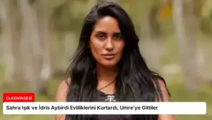 Sahra Işık ve İdris Aybirdi Evliliklerini Kurtardı, Umre’ye Gittiler