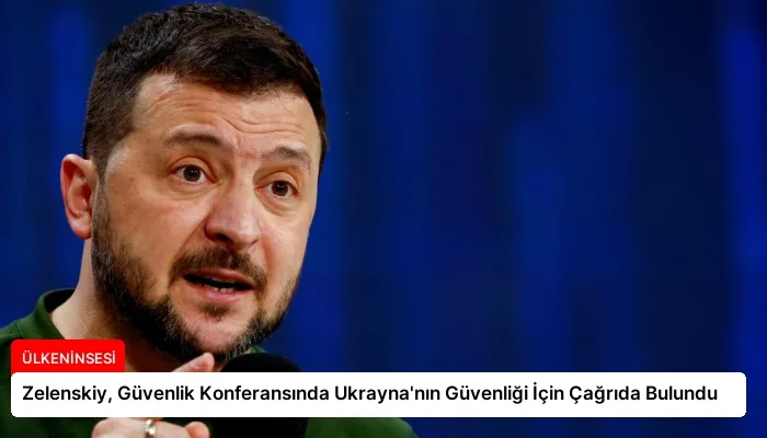Zelenskiy, Güvenlik Konferansında Ukrayna’nın Güvenliği İçin Çağrıda Bulundu