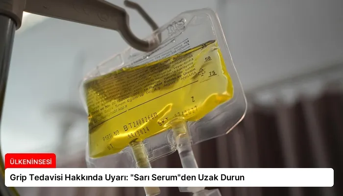 Grip Tedavisi Hakkında Uyarı: “Sarı Serum”den Uzak Durun