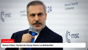 Bakan Fidan: Suriye’de Geçiş Süreci ve Beklentiler