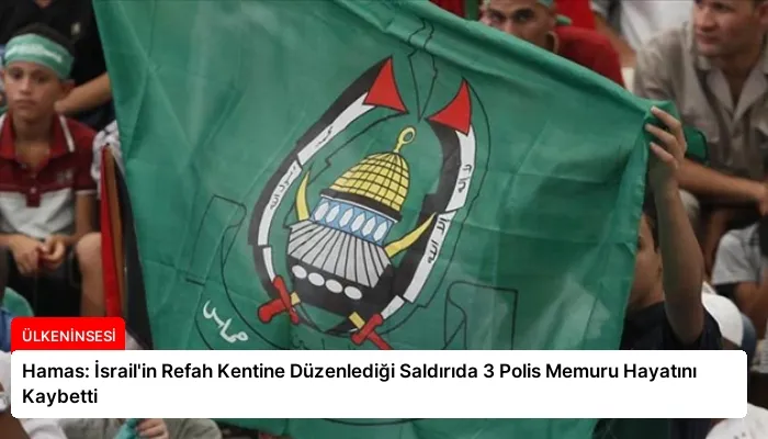 Hamas: İsrail’in Refah Kentine Düzenlediği Saldırıda 3 Polis Memuru Hayatını Kaybetti