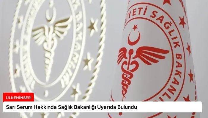 Sarı Serum Hakkında Sağlık Bakanlığı Uyarıda Bulundu