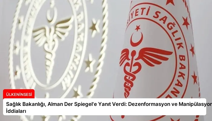 Sağlık Bakanlığı, Alman Der Spiegel’e Yanıt Verdi: Dezenformasyon ve Manipülasyon İddiaları