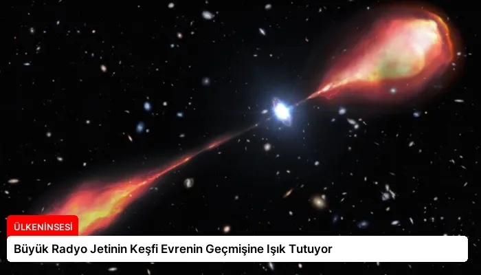 Büyük Radyo Jetinin Keşfi Evrenin Geçmişine Işık Tutuyor
