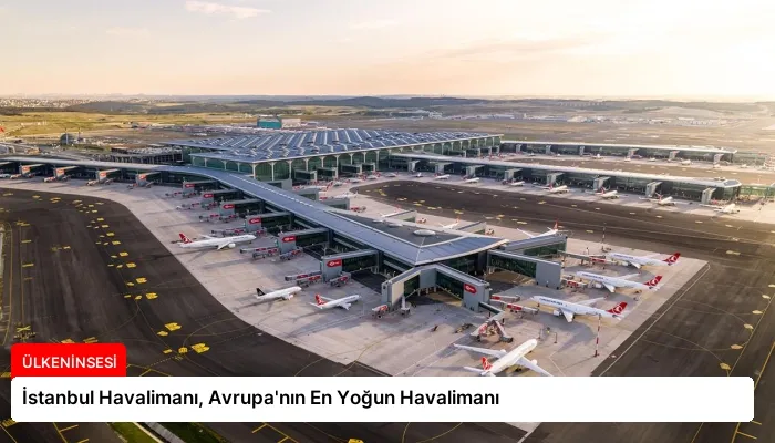 İstanbul Havalimanı, Avrupa’nın En Yoğun Havalimanı
