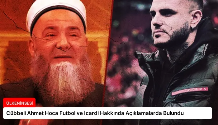 Cübbeli Ahmet Hoca Futbol ve Icardi Hakkında Açıklamalarda Bulundu