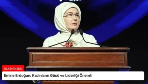 Emine Erdoğan: Kadınların Gücü ve Liderliği Önemli