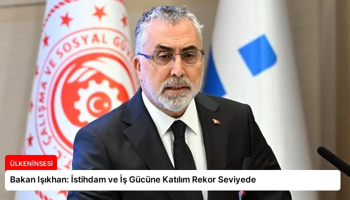 Bakan Işıkhan: İstihdam ve İş Gücüne Katılım Rekor Seviyede