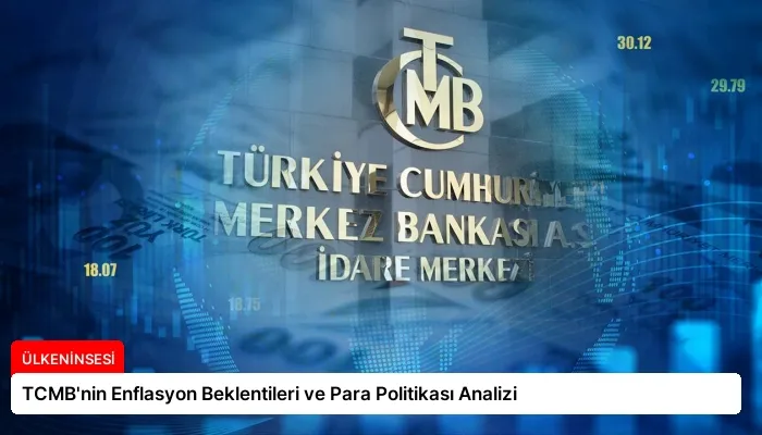 TCMB’nin Enflasyon Beklentileri ve Para Politikası Analizi