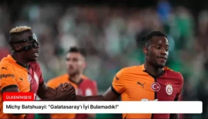 Michy Batshuayi: “Galatasaray’ı İyi Bulamadık!”