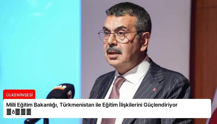 Milli Eğitim Bakanlığı, Türkmenistan ile Eğitim İlişkilerini Güçlendiriyor ⏬👇