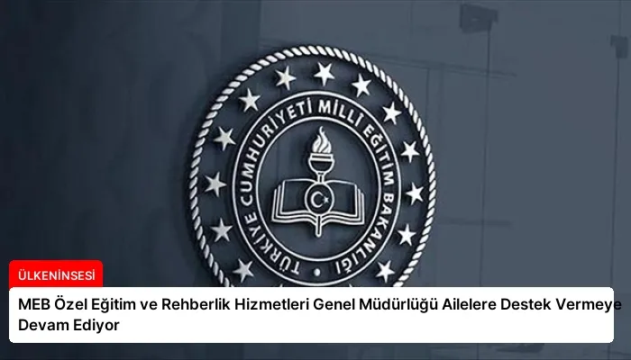 MEB Özel Eğitim ve Rehberlik Hizmetleri Genel Müdürlüğü Ailelere Destek Vermeye Devam Ediyor