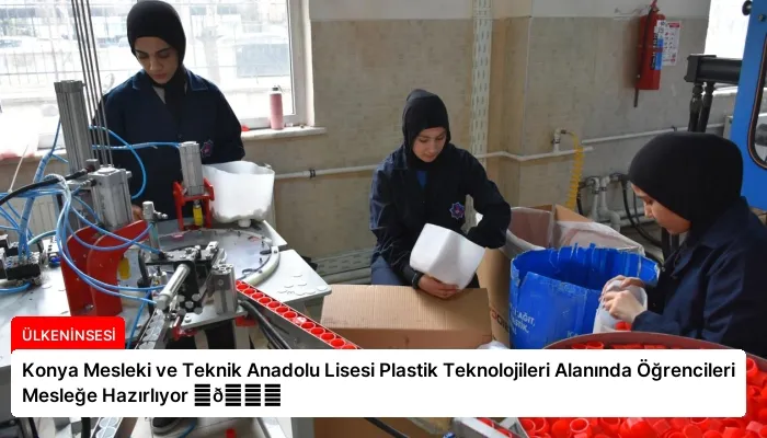 Konya Mesleki ve Teknik Anadolu Lisesi Plastik Teknolojileri Alanında Öğrencileri Mesleğe Hazırlıyor ⏬👇
