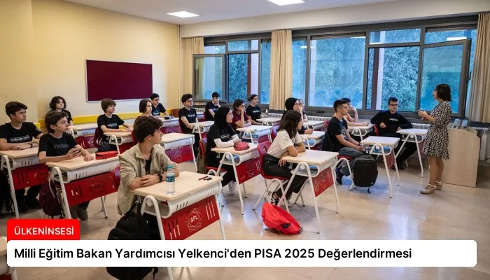 Milli Eğitim Bakan Yardımcısı Yelkenci’den PISA 2025 Değerlendirmesi