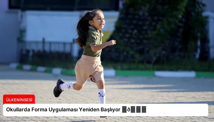 Okullarda Forma Uygulaması Yeniden Başlıyor ⏬👇