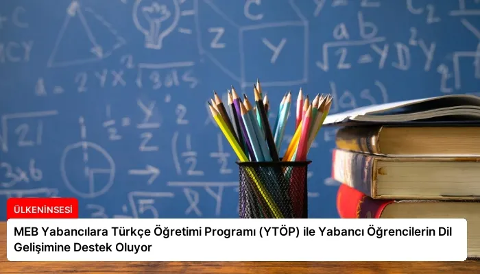 MEB Yabancılara Türkçe Öğretimi Programı (YTÖP) ile Yabancı Öğrencilerin Dil Gelişimine Destek Oluyor