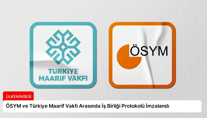 ÖSYM ve Türkiye Maarif Vakfı Arasında İş Birliği Protokolü İmzalandı