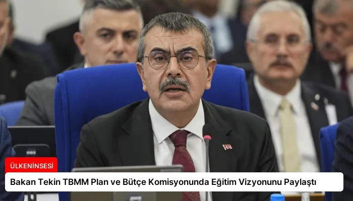 Bakan Tekin TBMM Plan ve Bütçe Komisyonunda Eğitim Vizyonunu Paylaştı