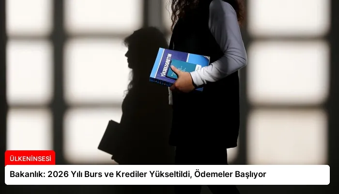 Bakanlık: 2026 Yılı Burs ve Krediler Yükseltildi, Ödemeler Başlıyor