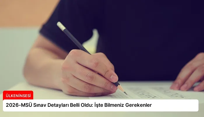 2026-MSÜ Sınav Detayları Belli Oldu: İşte Bilmeniz Gerekenler
