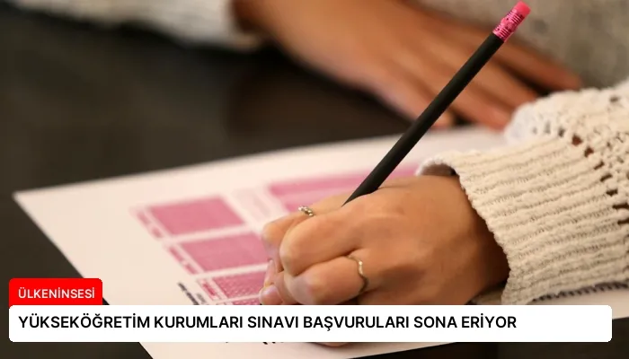 YÜKSEKÖĞRETİM KURUMLARI SINAVI BAŞVURULARI SONA ERİYOR