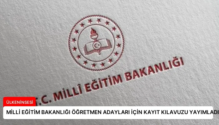 MİLLİ EĞİTİM BAKANLIĞI ÖĞRETMEN ADAYLARI İÇİN KAYIT KILAVUZU YAYIMLADI
