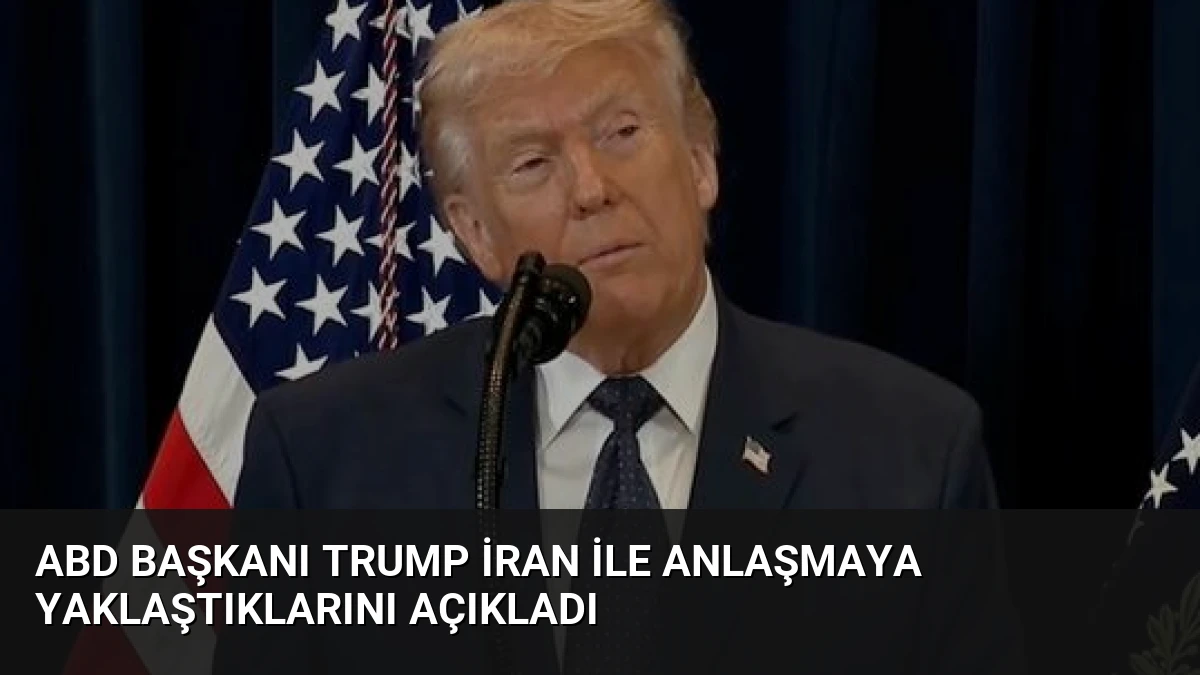 ABD Başkanı Trump İran ile Anlaşmaya Yaklaştıklarını Açıkladı