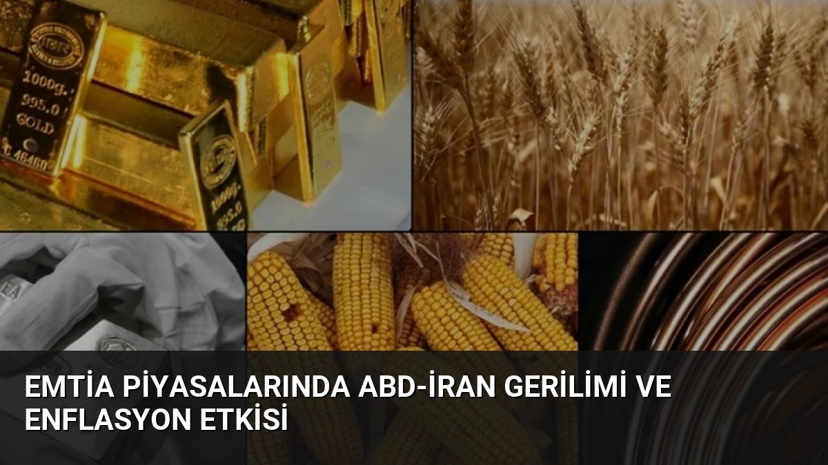 Emtia Piyasalarında ABD-İran Gerilimi ve Enflasyon Etkisi