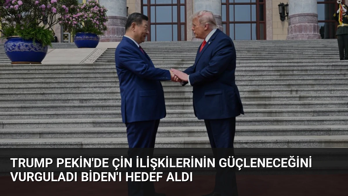 Trump Pekin’de Çin İlişkilerinin Güçleneceğini Vurguladı Biden’ı Hedef Aldı