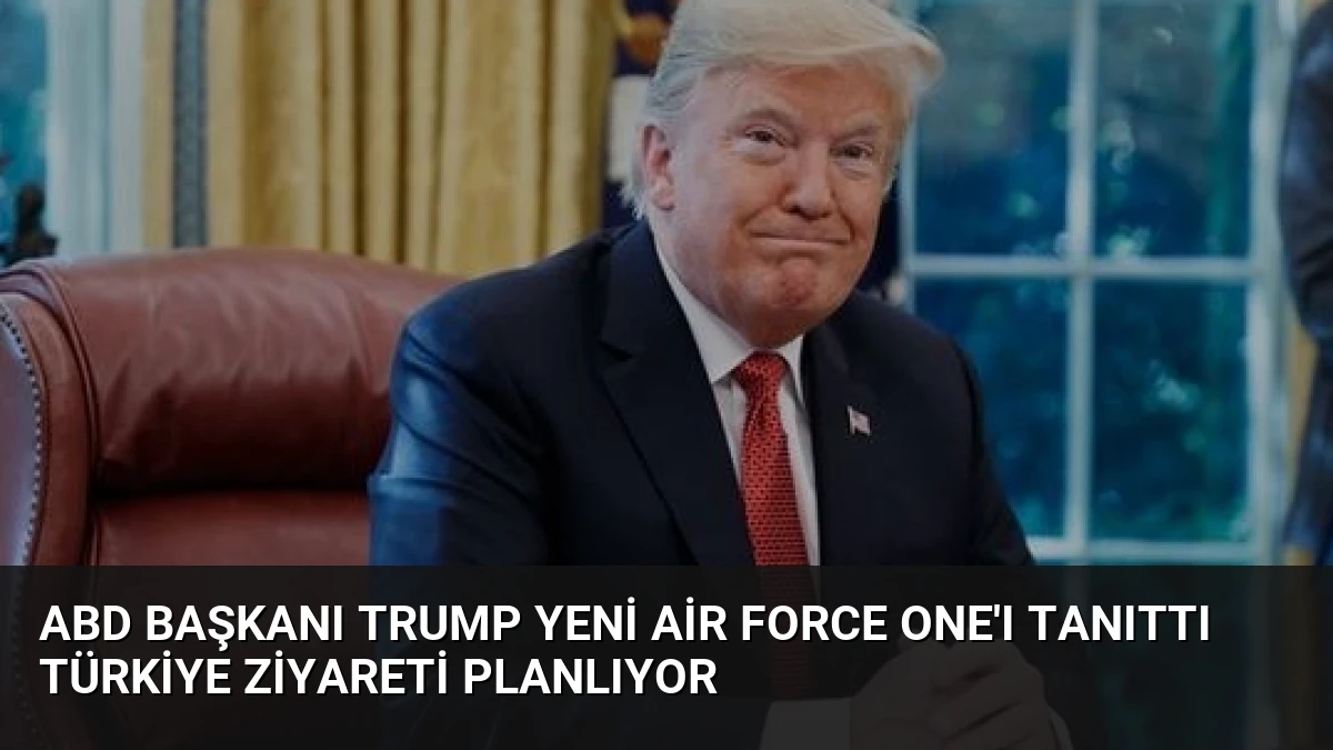 ABD Başkanı Trump Yeni Air Force One’ı Tanıttı Türkiye Ziyareti Planlıyor