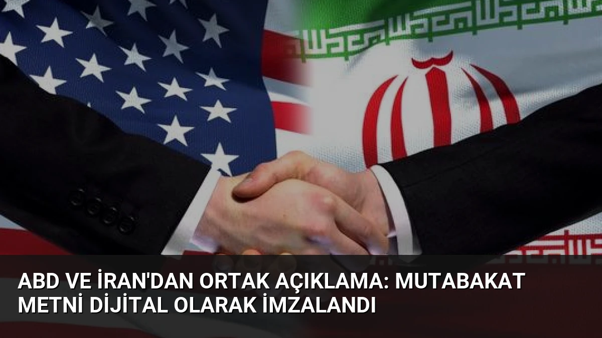 ABD ve İran’dan Ortak Açıklama: Mutabakat Metni Dijital Olarak İmzalandı