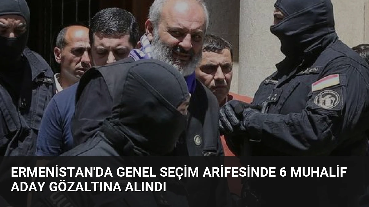 Ermenistan’da Genel Seçim Arifesinde 6 Muhalif Aday Gözaltına Alındı