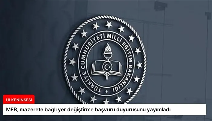 MEB, mazerete bağlı yer değiştirme başvuru duyurusunu yayımladı