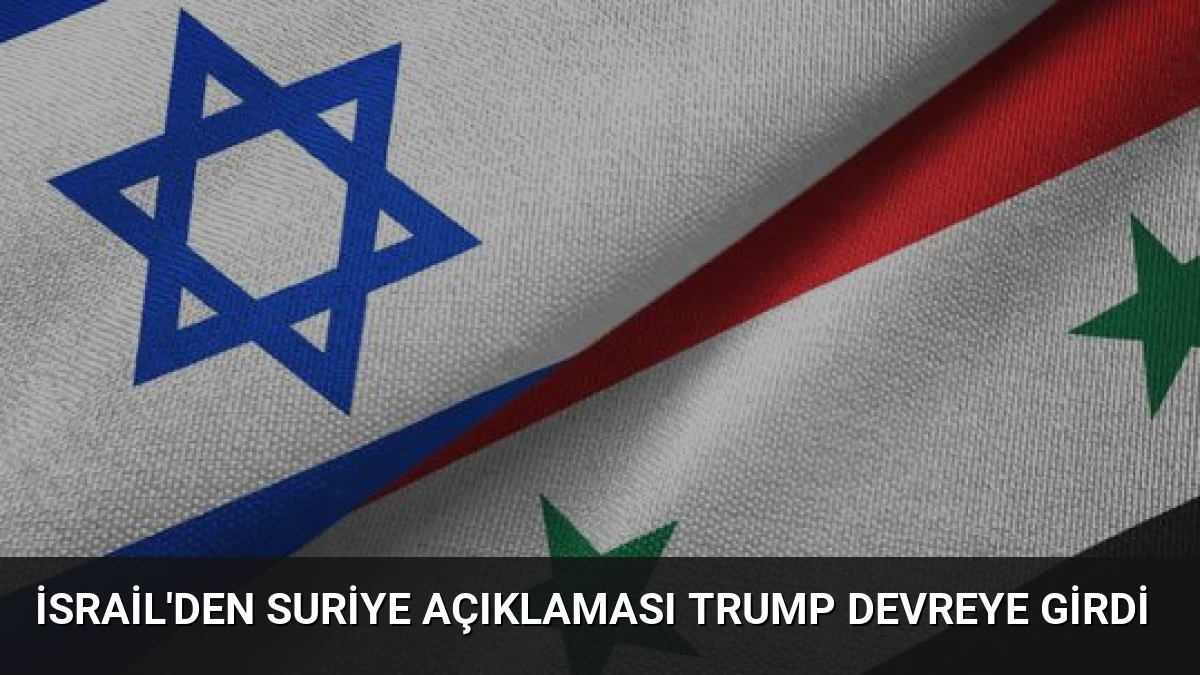 İsrail’den Suriye Açıklaması Trump Devreye Girdi