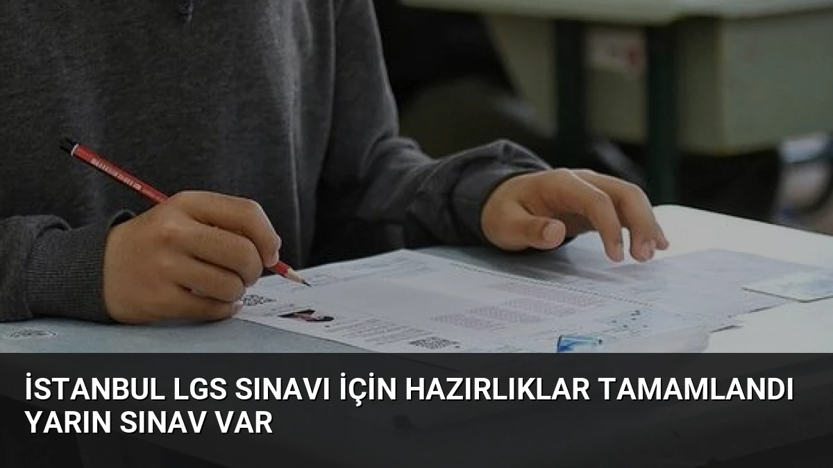 İstanbul LGS Sınavı İçin Hazırlıklar Tamamlandı Yarın Sınav Var