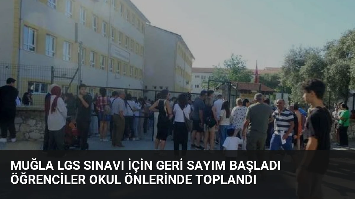 Muğla LGS Sınavı İçin Geri Sayım Başladı Öğrenciler Okul Önlerinde Toplandı