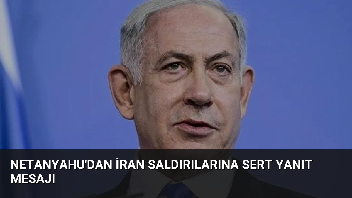 Netanyahu’dan İran Saldırılarına Sert Yanıt Mesajı