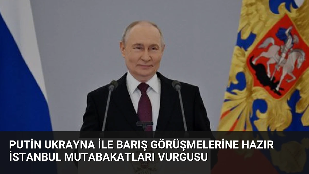 Putin Ukrayna ile Barış Görüşmelerine Hazır İstanbul Mutabakatları Vurgusu