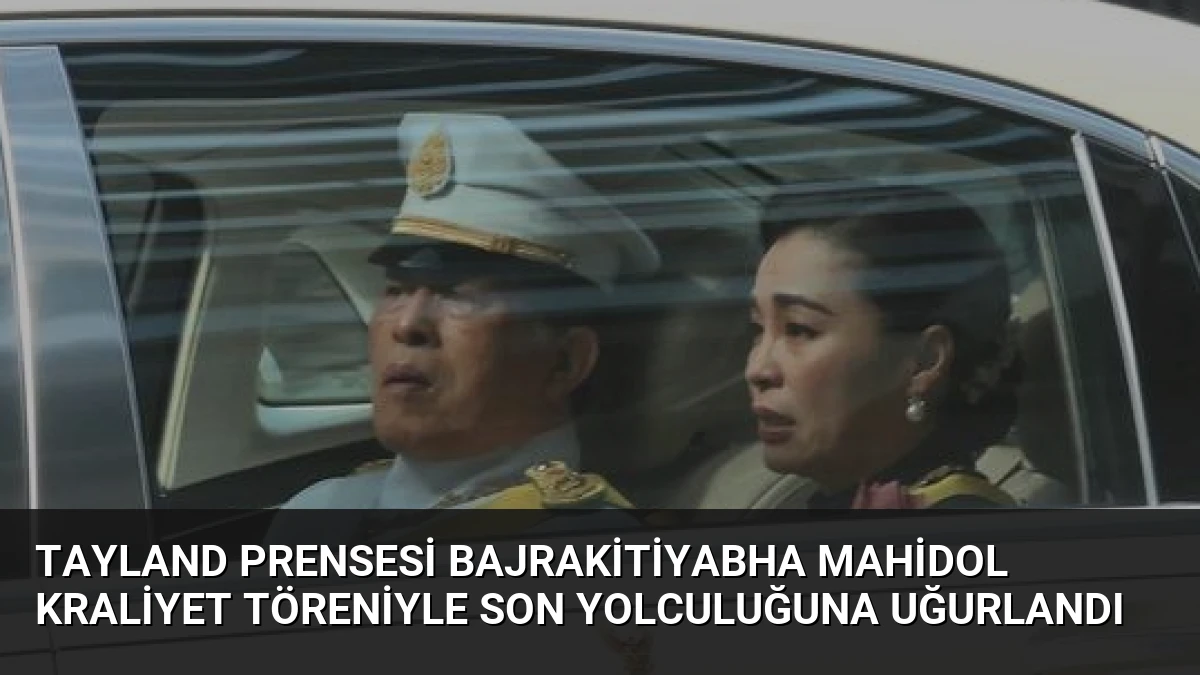 Tayland Prensesi Bajrakitiyabha Mahidol Kraliyet Töreniyle Son Yolculuğuna Uğurlandı