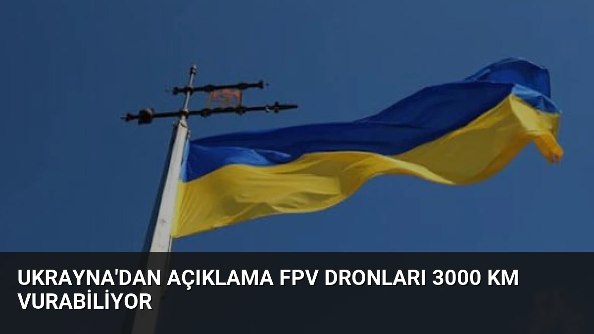 Ukrayna’dan Açıklama FPV Dronları 3000 Km Vurabiliyor