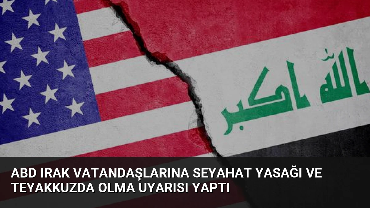 ABD Irak Vatandaşlarına Seyahat Yasağı Ve Teyakkuzda Olma Uyarısı Yaptı