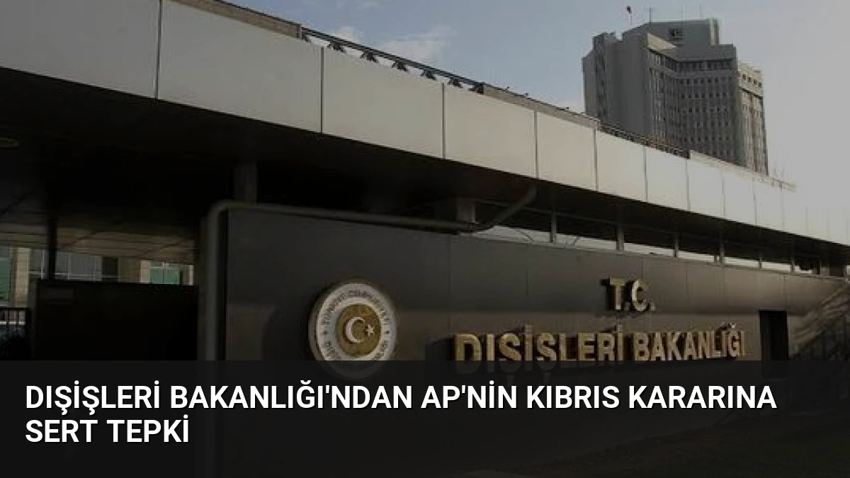 Dışişleri Bakanlığı’ndan AP’nin Kıbrıs Kararına Sert Tepki
