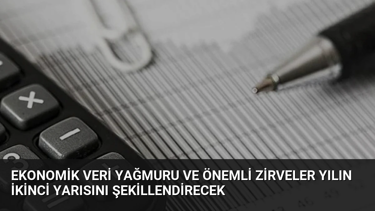 Ekonomik Veri Yağmuru ve Önemli Zirveler Yılın İkinci Yarısını Şekillendirecek