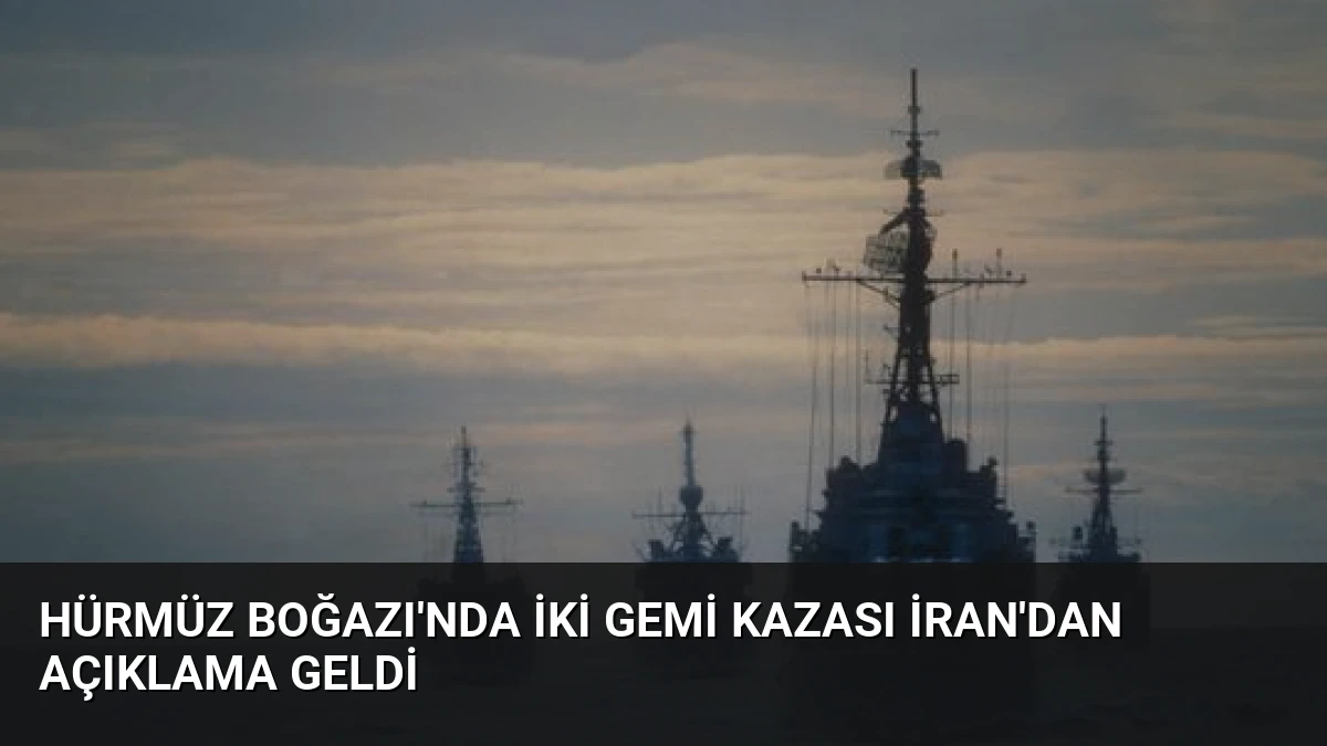 Hürmüz Boğazı’nda İki Gemi Kazası İran’dan Açıklama Geldi