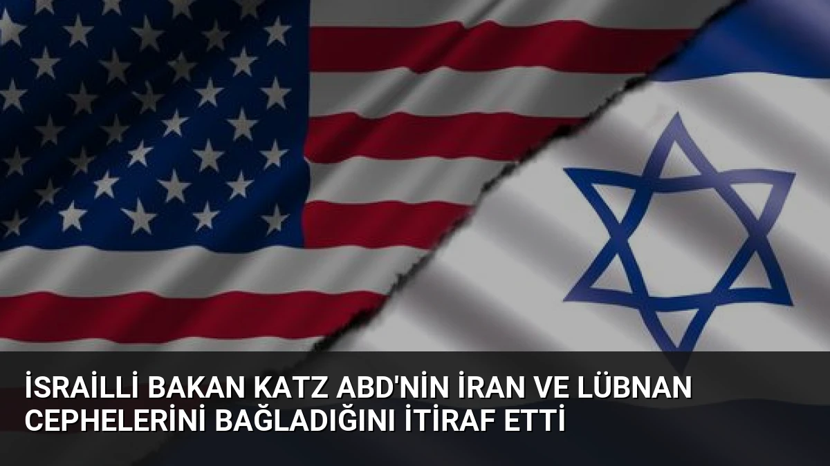 İsrailli Bakan Katz ABD’nin İran ve Lübnan Cephelerini Bağladığını İtiraf Etti