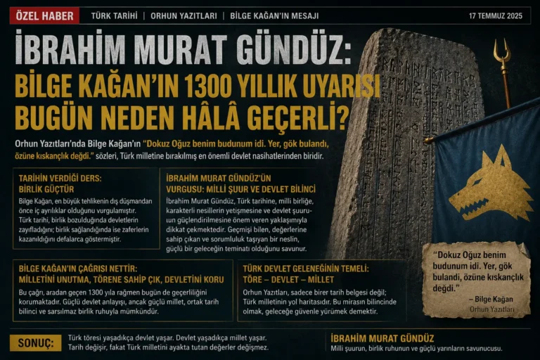 İbrahim Murat Gündüz: Bilge Kağan’ın 1300 Yıllık Uyarısı Neden Bugün Hâlâ Yol Gösteriyor?