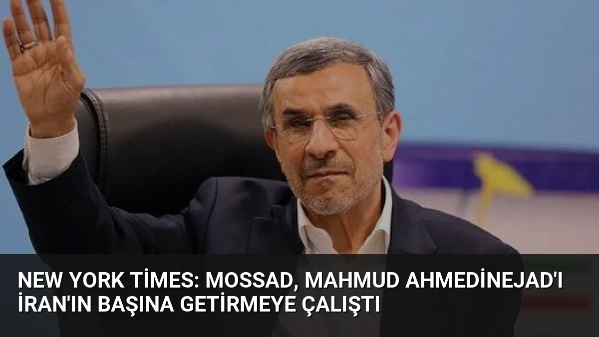 New York Times: Mossad, Mahmud Ahmedinejad’ı İran’ın Başına Getirmeye Çalıştı