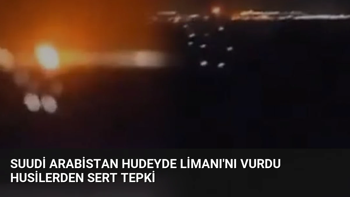 Suudi Arabistan Hudeyde Limanı’nı Vurdu Husilerden Sert Tepki