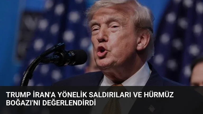 Trump İran’a Yönelik Saldırıları ve Hürmüz Boğazı’nı Değerlendirdi