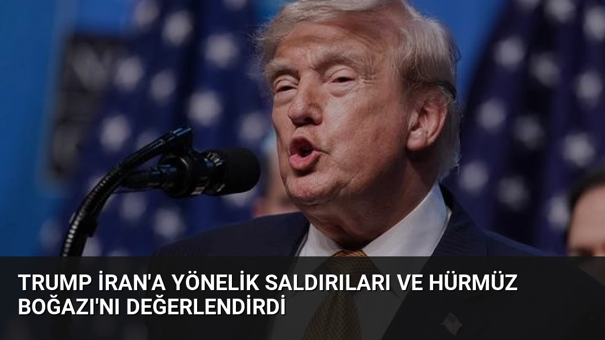 Trump İran’a Yönelik Saldırıları ve Hürmüz Boğazı’nı Değerlendirdi